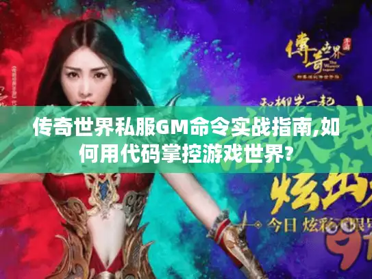传奇世界私服GM命令实战指南,如何用代码掌控游戏世界? 传奇世界私服GM命令实战指南,如何用代码掌控游戏世界?