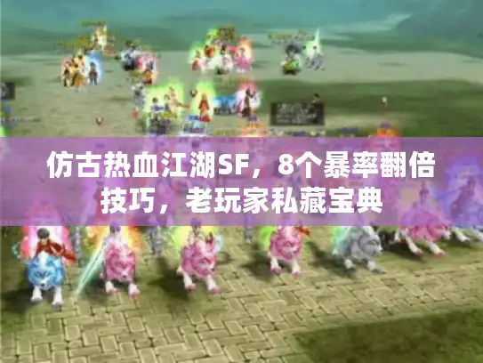 仿古热血江湖SF,8个暴率翻倍技巧,老玩家私藏宝典 仿古热血江湖SF,8个暴率翻倍技巧,老玩家私藏宝典