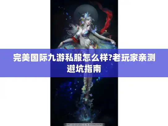 完美国际九游私服怎么样?老玩家亲测避坑指南