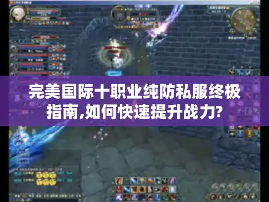 完美国际十职业纯防私服终极指南,如何快速提升战力?