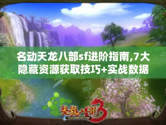 名动天龙八部sf进阶指南,7大隐藏资源获取技巧+实战数据