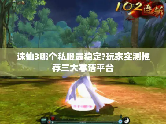 诛仙3哪个私服最稳定?玩家实测推荐三大靠谱平台