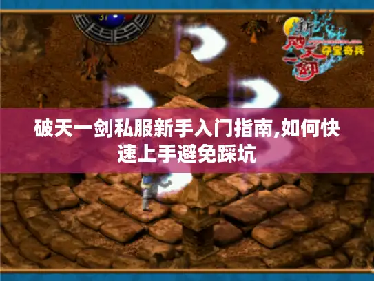 破天一剑私服新手入门指南,如何快速上手避免踩坑