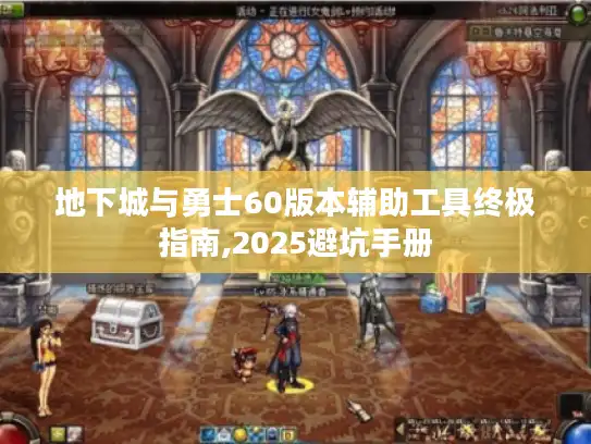 地下城与勇士60版本辅助工具终极指南,2025避坑手册