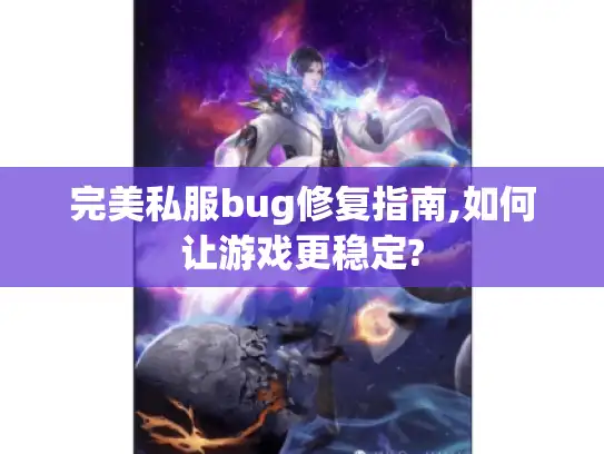 完美私服bug修复指南,如何让游戏更稳定?