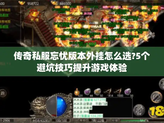 传奇私服忘忧版本外挂怎么选?5个避坑技巧提升游戏体验