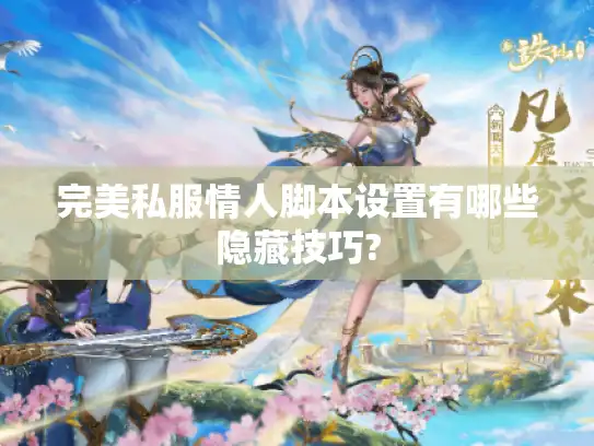 完美私服情人脚本设置有哪些隐藏技巧?