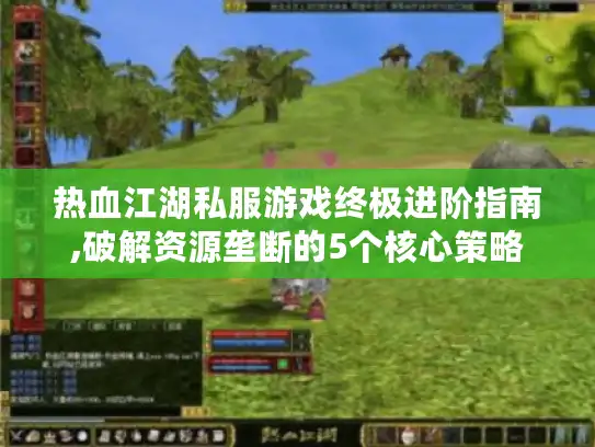 热血江湖私服游戏终极进阶指南,破解资源垄断的5个核心策略