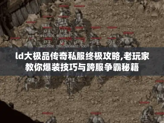ld大极品传奇私服终极攻略,老玩家教你爆装技巧与跨服争霸秘籍 ld大极品传奇私服终极攻略,老玩家教你爆装技巧与跨服争霸秘籍