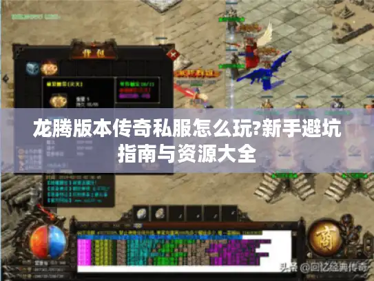 龙腾版本传奇私服怎么玩?新手避坑指南与资源大全