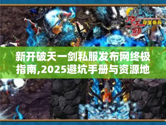 新开破天一剑私服发布网终极指南,2025避坑手册与资源地图