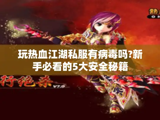 玩热血江湖私服有病毒吗?新手必看的5大安全秘籍