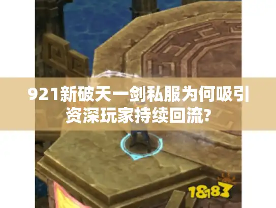 921新破天一剑私服为何吸引资深玩家持续回流?
