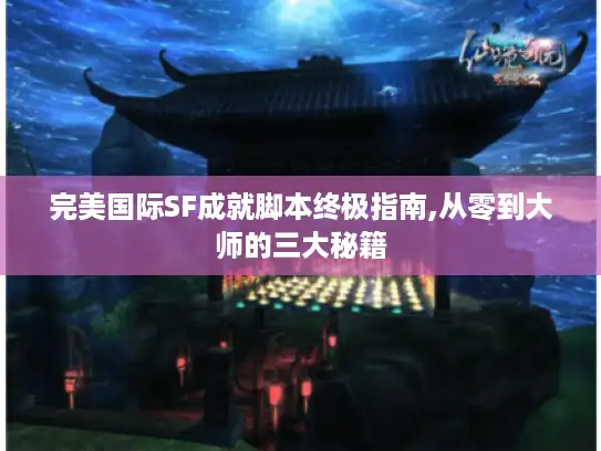 完美国际SF成就脚本终极指南,从零到大师的三大秘籍 完美国际SF成就脚本终极指南,从零到大师的三大秘籍