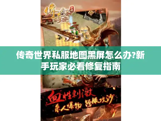 传奇世界私服地图黑屏怎么办?新手玩家必看修复指南