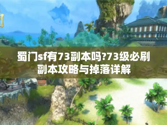 蜀门sf有73副本吗?73级必刷副本攻略与掉落详解