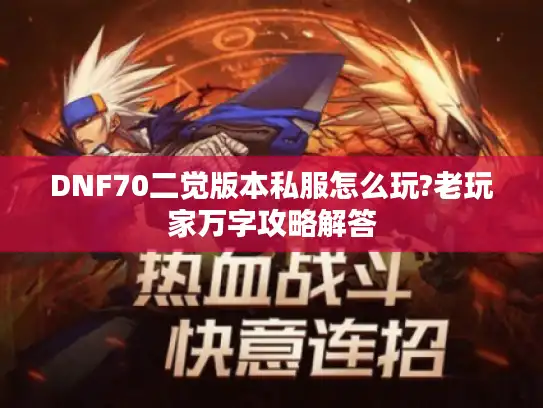 DNF70二觉版本私服怎么玩?老玩家万字攻略解答