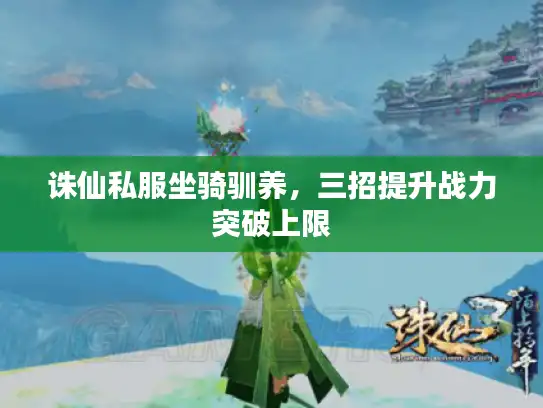 诛仙私服坐骑驯养，三招提升战力突破上限