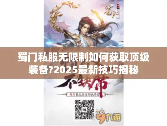 蜀门私服无限制如何获取顶级装备?2025最新技巧揭秘 蜀门私服无限制如何获取顶级装备?2025最新技巧揭秘