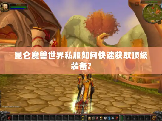 昆仑魔兽世界私服如何快速获取顶级装备?