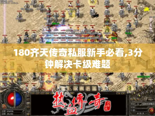 180齐天传奇私服新手必看,3分钟解决卡级难题 180齐天传奇私服新手必看,3分钟解决卡级难题