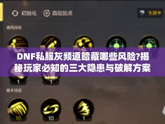 DNF私服灰频道暗藏哪些风险?揭秘玩家必知的三大隐患与破解方案