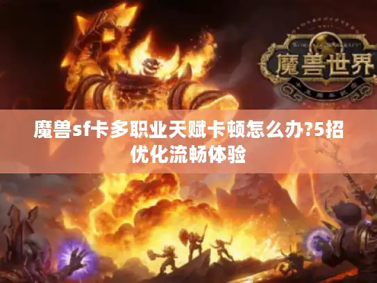 魔兽sf卡多职业天赋卡顿怎么办?5招优化流畅体验