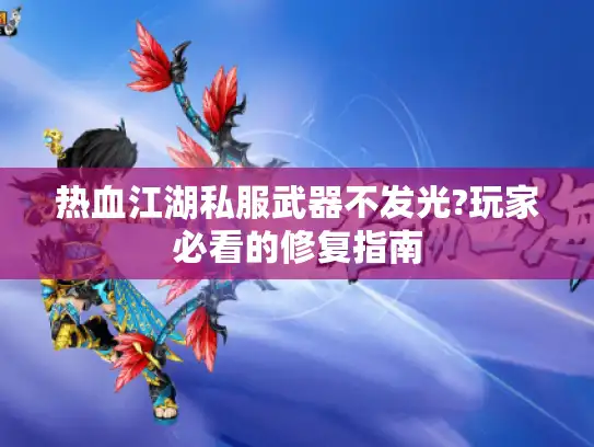 热血江湖私服武器不发光?玩家必看的修复指南