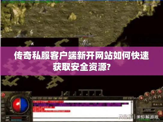 传奇私服客户端新开网站如何快速获取安全资源?