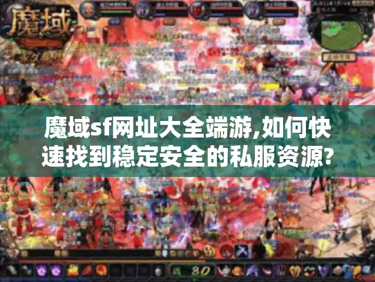 魔域sf网址大全端游,如何快速找到稳定安全的私服资源? 魔域sf网址大全端游,如何快速找到稳定安全的私服资源?