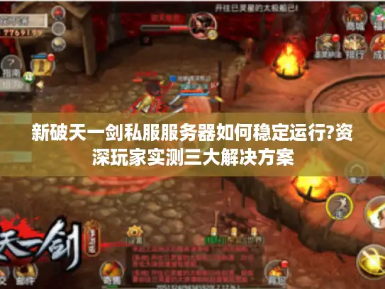 新破天一剑私服服务器如何稳定运行?资深玩家实测三大解决方案
