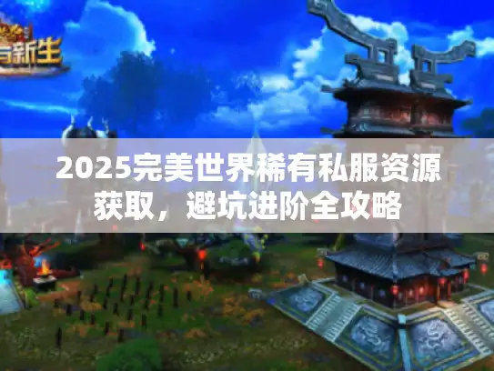 2025完美世界稀有私服资源获取，避坑进阶全攻略