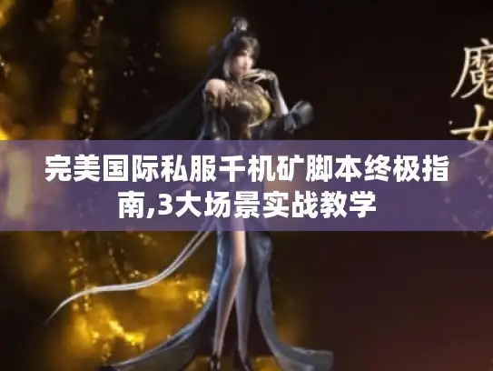 完美国际私服千机矿脚本终极指南,3大场景实战教学