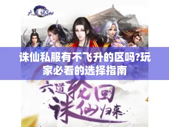 诛仙私服有不飞升的区吗?玩家必看的选择指南 诛仙私服有不飞升的区吗?玩家必看的选择指南