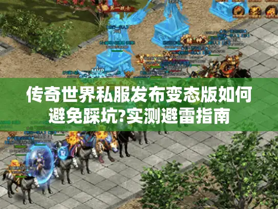 传奇世界私服发布变态版如何避免踩坑?实测避雷指南