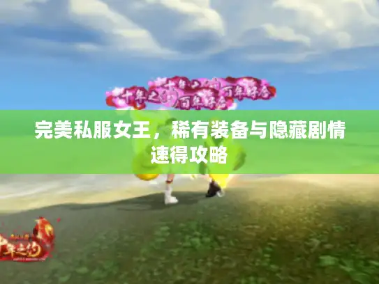 完美私服女王,稀有装备与隐藏剧情速得攻略 完美私服女王,稀有装备与隐藏剧情速得攻略