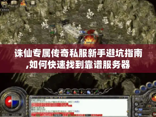 诛仙专属传奇私服新手避坑指南,如何快速找到靠谱服务器