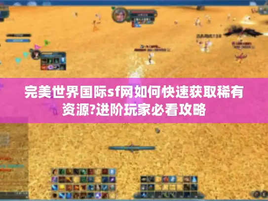 完美世界国际sf网如何快速获取稀有资源?进阶玩家必看攻略