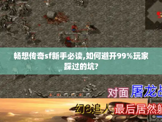 畅想传奇sf新手必读,如何避开99%玩家踩过的坑? 畅想传奇sf新手必读,如何避开99%玩家踩过的坑?