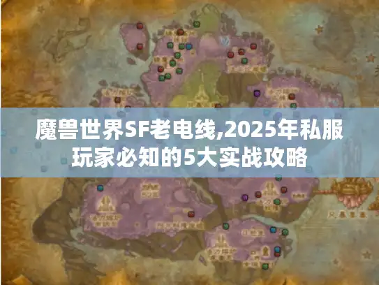 魔兽世界SF老电线,2025年私服玩家必知的5大实战攻略 魔兽世界SF老电线,2025年私服玩家必知的5大实战攻略