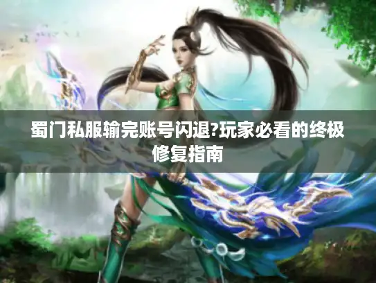 蜀门私服输完账号闪退?玩家必看的终极修复指南