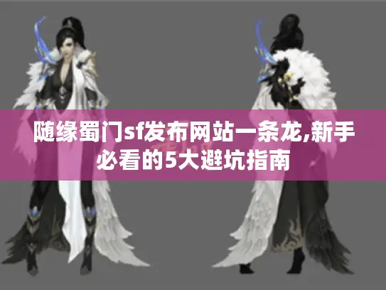 随缘蜀门sf发布网站一条龙,新手必看的5大避坑指南