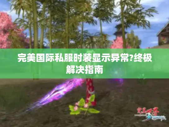 完美国际私服时装显示异常?终极解决指南