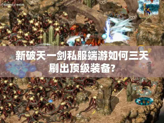 新破天一剑私服端游如何三天刷出顶级装备? 新破天一剑私服端游如何三天刷出顶级装备?