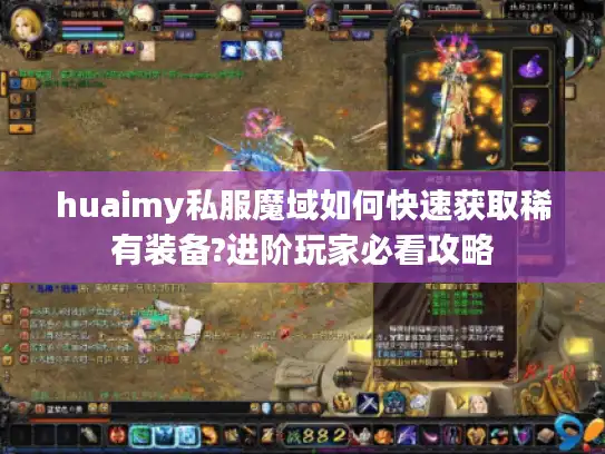 huaimy私服魔域如何快速获取稀有装备?进阶玩家必看攻略