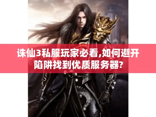 诛仙3私服玩家必看,如何避开陷阱找到优质服务器?