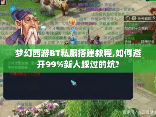 梦幻西游BT私服搭建教程,如何避开99%新人踩过的坑?