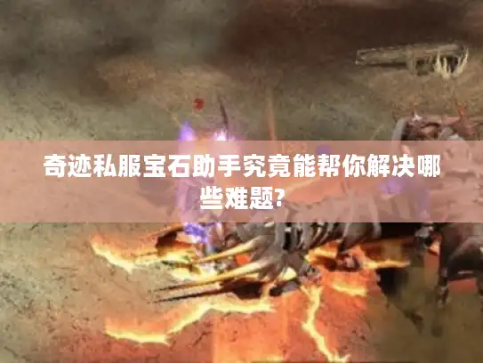 奇迹私服宝石助手究竟能帮你解决哪些难题?