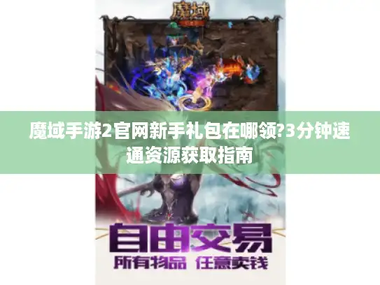 魔域手游2官网新手礼包在哪领?3分钟速通资源获取指南