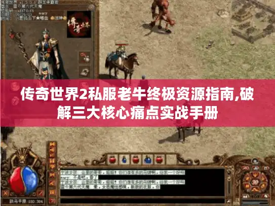 传奇世界2私服老牛终极资源指南,破解三大核心痛点实战手册 传奇世界2私服老牛终极资源指南,破解三大核心痛点实战手册